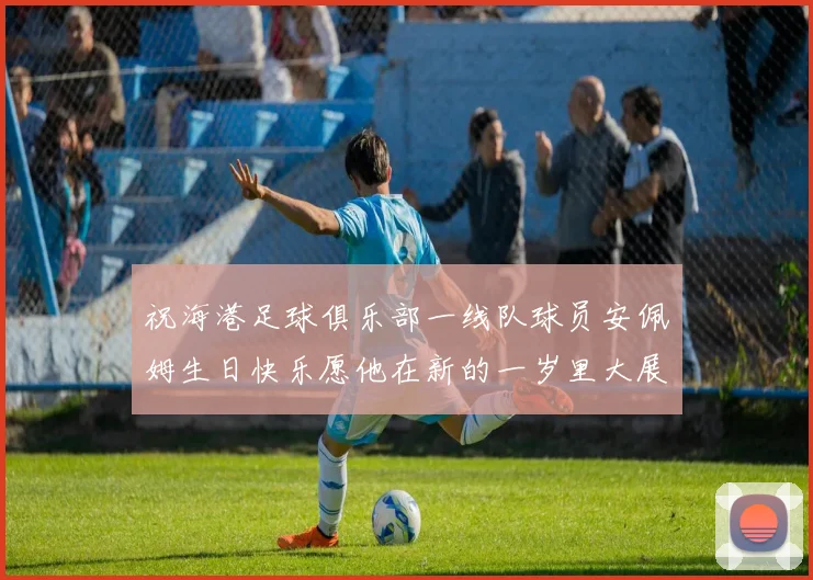 祝海港足球俱乐部一线队球员安佩姆生日快乐愿他在新的一岁里大展宏图