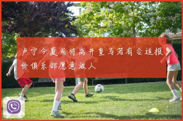 卢宁今夏或将离开皇马若有合适报价俱乐部愿意放人