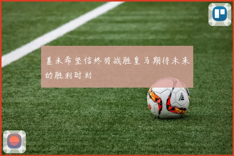 基米希坚信终将战胜皇马期待未来的胜利时刻