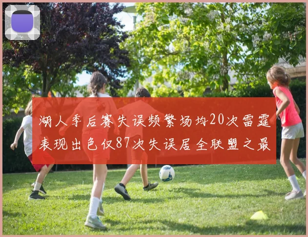 湖人季后赛失误频繁场均20次雷霆表现出色仅87次失误居全联盟之最