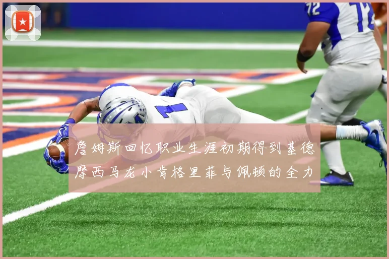 詹姆斯回忆职业生涯初期得到基德摩西马龙小肯格里菲与佩顿的全力支持