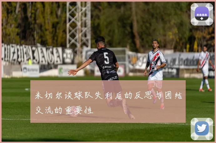 米切尔谈球队失利后的反思与团结交流的重要性