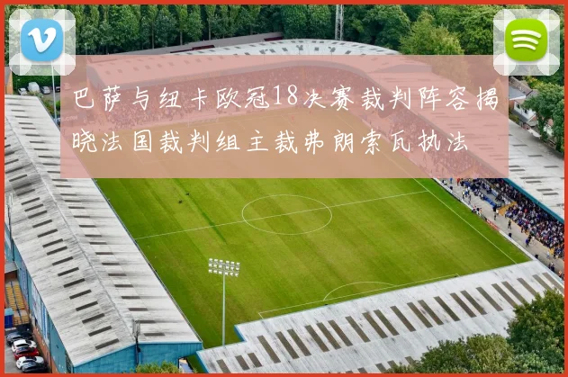 巴萨与纽卡欧冠18决赛裁判阵容揭晓法国裁判组主裁弗朗索瓦执法