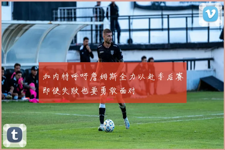 加内特呼吁詹姆斯全力以赴季后赛即使失败也要勇敢面对